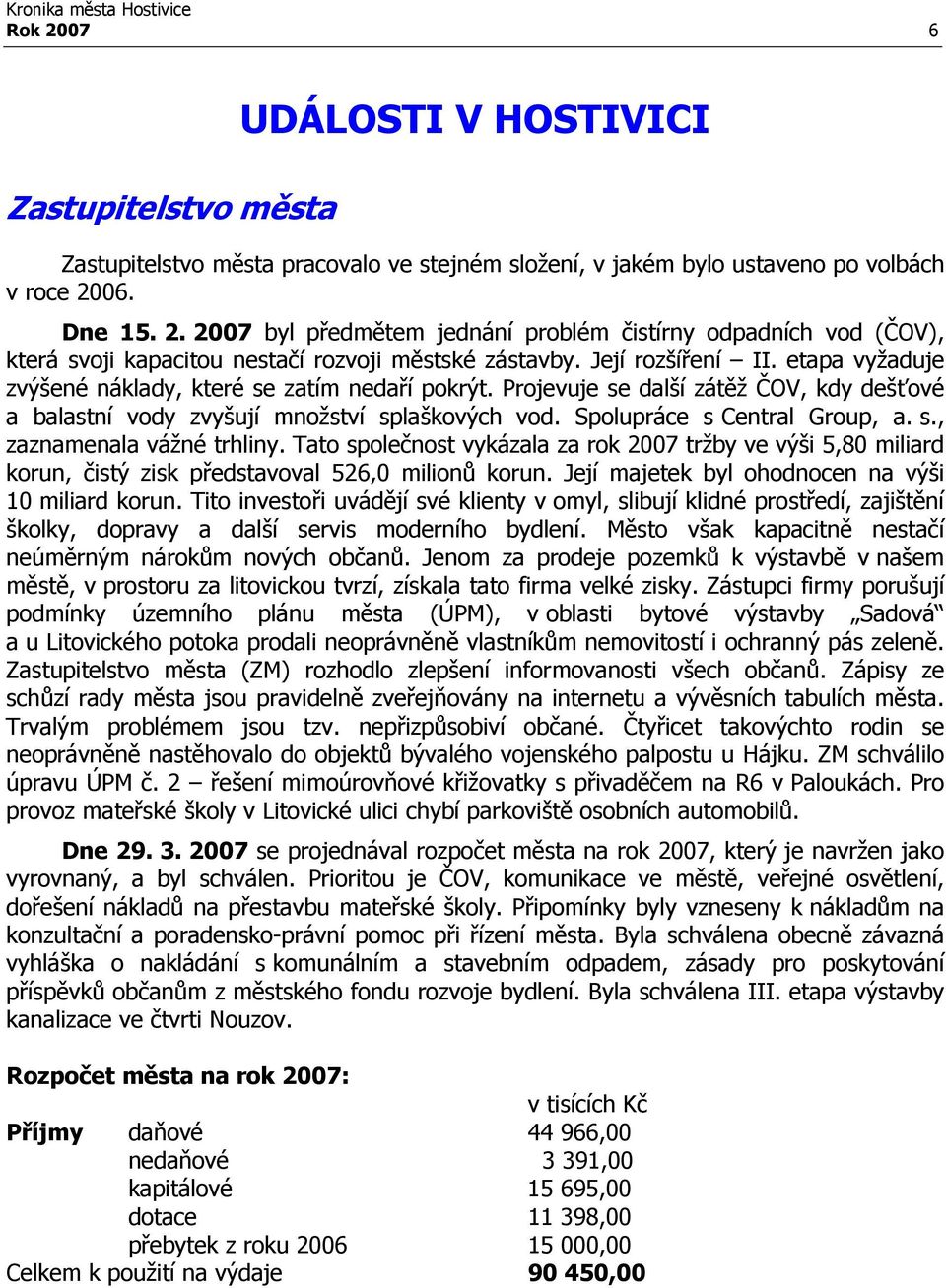 Spolupráce s Central Group, a. s., zaznamenala vážné trhliny. Tato společnost vykázala za rok 2007 tržby ve výši 5,80 miliard korun, čistý zisk představoval 526,0 milionů korun.