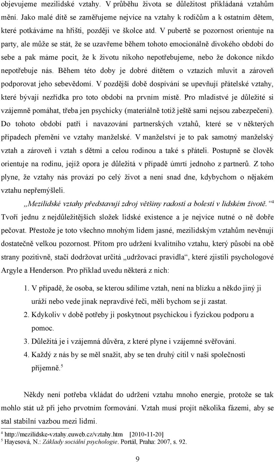 V pubertě se pozornost orientuje na party, ale může se stát, že se uzavřeme během tohoto emocionálně divokého období do sebe a pak máme pocit, že k životu nikoho nepotřebujeme, nebo že dokonce nikdo