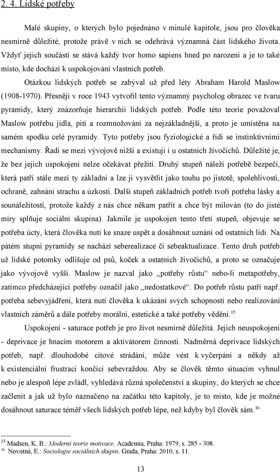 Otázkou lidských potřeb se zabýval už před léty Abraham Harold Maslow (1908-1970).