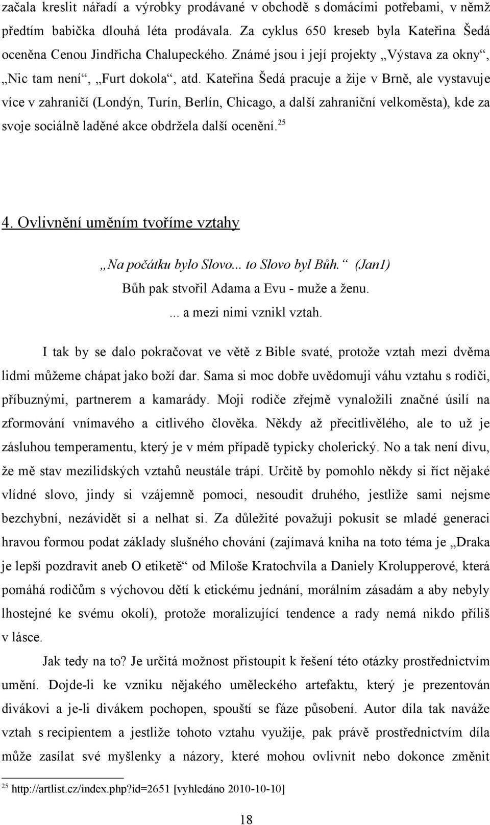 Kateřina Šedá pracuje a žije v Brně, ale vystavuje více v zahraničí (Londýn, Turín, Berlín, Chicago, a další zahraniční velkoměsta), kde za svoje sociálně laděné akce obdržela další ocenění.25 4.