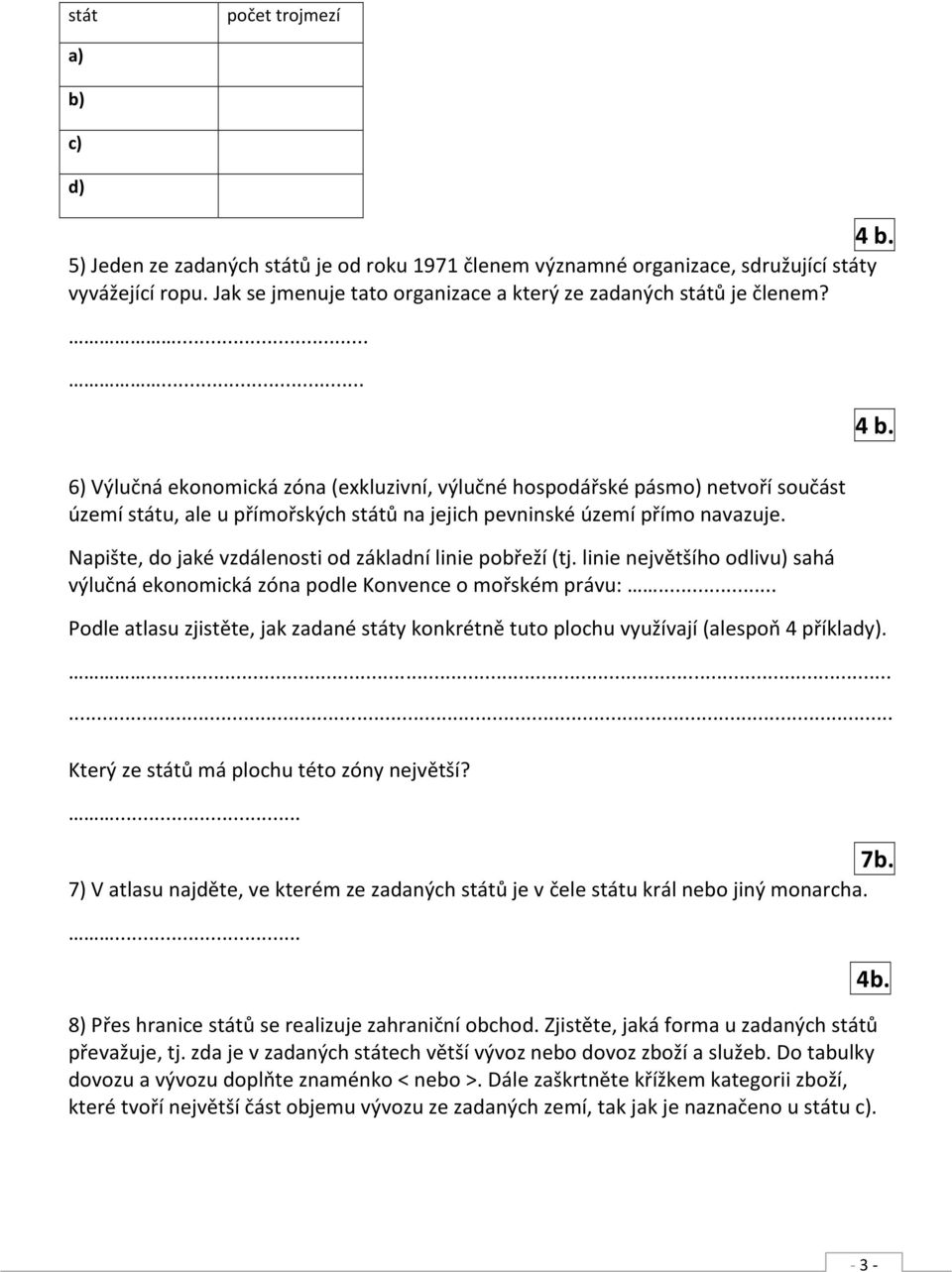 ...... 6) Výlučná ekonomická zóna (exkluzivní, výlučné hospodářské pásmo) netvoří součást území státu, ale u přímořských států na jejich pevninské území přímo navazuje.