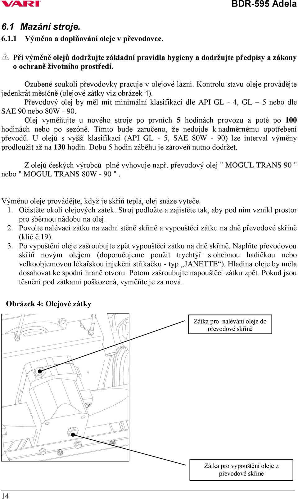 Převodový olej by měl mít minimální klasifikaci dle API GL - 4, GL 5 nebo dle SAE 90 nebo 80W - 90. Olej vyměňujte u nového stroje po prvních 5 hodinách provozu a poté po 100 hodinách nebo po sezóně.