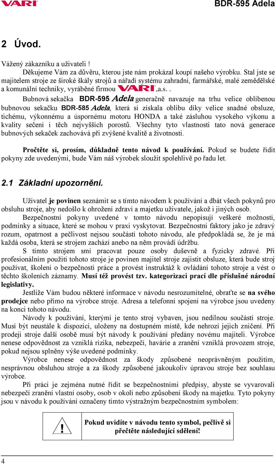 e se majitelem stroje ze široké škály strojů a nářadí systému zahradní, farmářské, malé zemědělské a komunální techniky, vyráběné firmou,a.s.. Bubnová sekačka BDR-595 Adela generačně navazuje na trhu