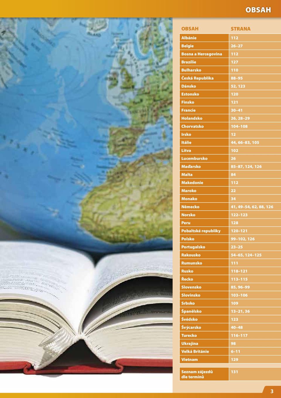 49 54, 62, 88, 126 Norsko 122 123 Peru 128 Pobaltské republiky 120 121 Polsko 99 102, 126 Portugalsko 23 25 Rakousko 54 65, 124 125 Rumunsko 111 Rusko 118 121 Řecko 113 115