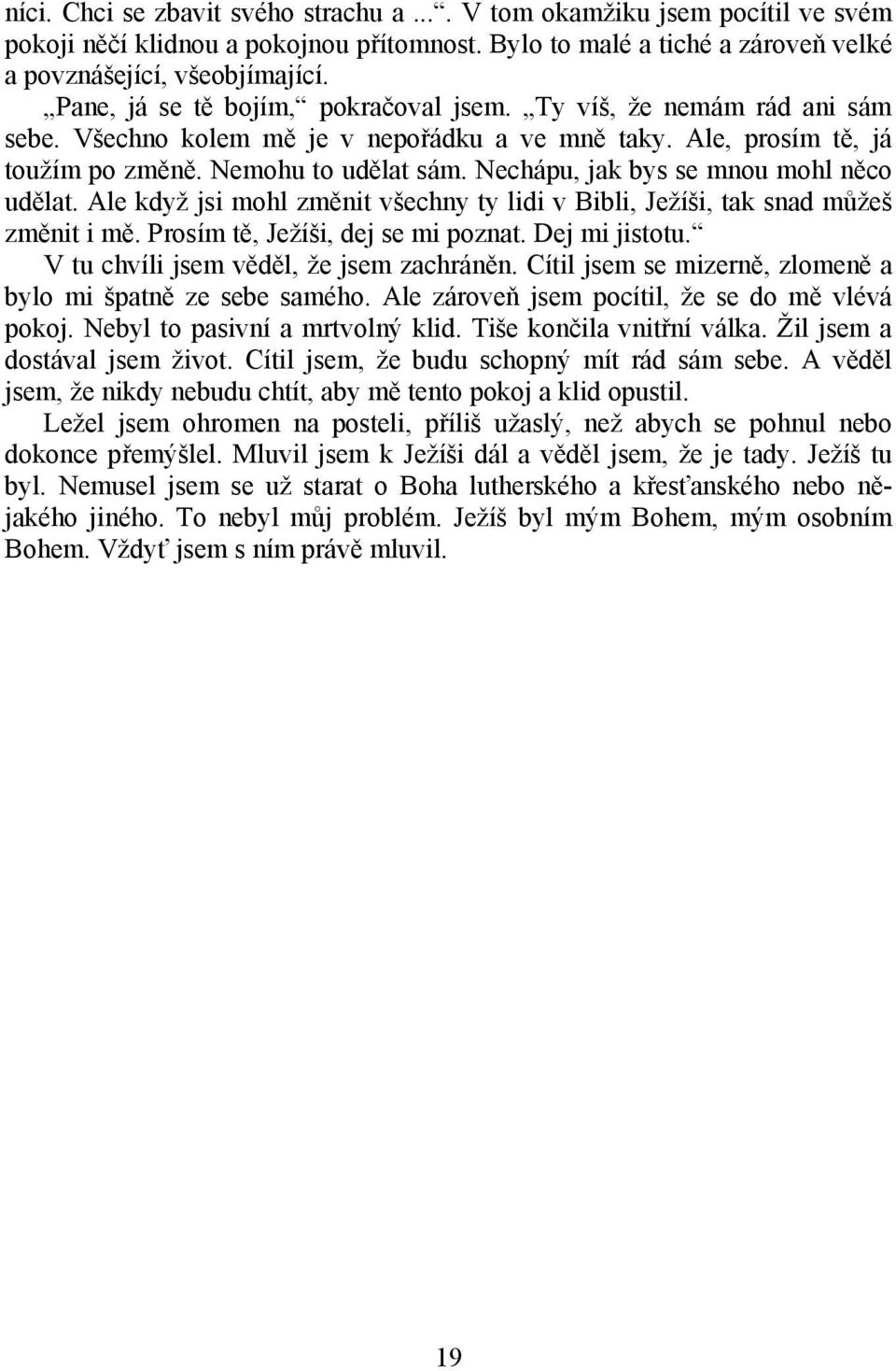 Nechápu, jak bys se mnou mohl něco udělat. Ale když jsi mohl změnit všechny ty lidi v Bibli, Ježíši, tak snad můžeš změnit i mě. Prosím tě, Ježíši, dej se mi poznat. Dej mi jistotu.