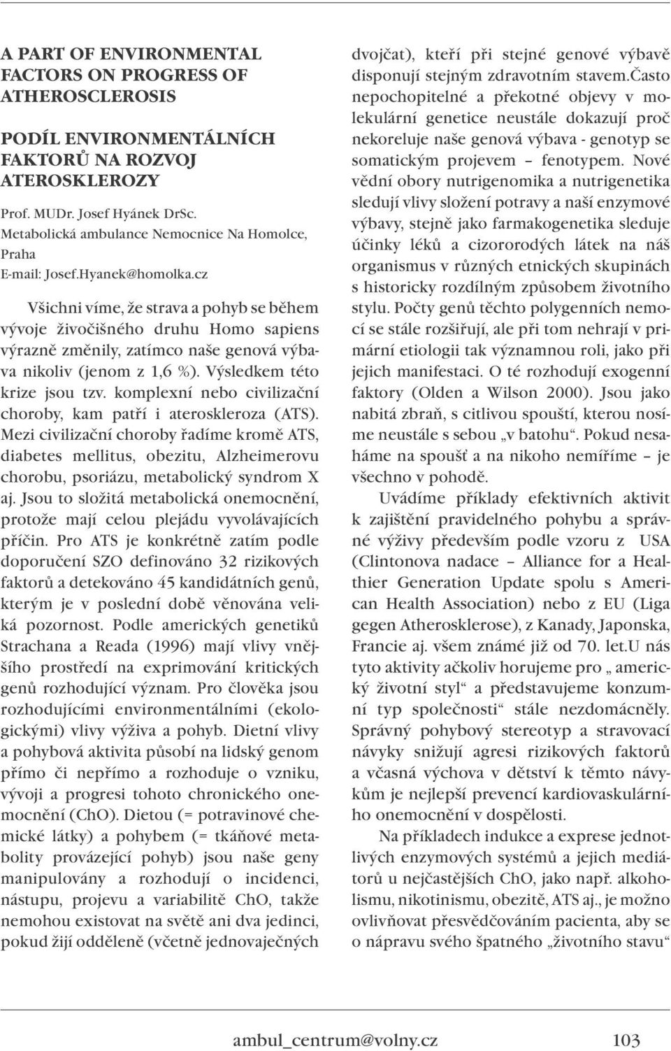 cz Všichni víme, že strava a pohyb se během vývoje živočišného druhu Homo sapiens výrazně změnily, zatímco naše genová výbava nikoliv (jenom z 1,6 %). Výsledkem této krize jsou tzv.