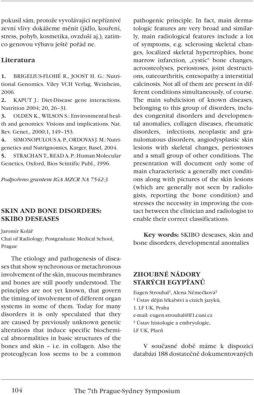 : Environmental health and genomics: Visions and implications. Nat. Rev. Genet., 2000;1, 149 153. 4. SIMONOPULOUS A. P., ORDOVAS J. M.: Nutrigenetics and Nutrignomics, Karger, Basel, 2004. 5.