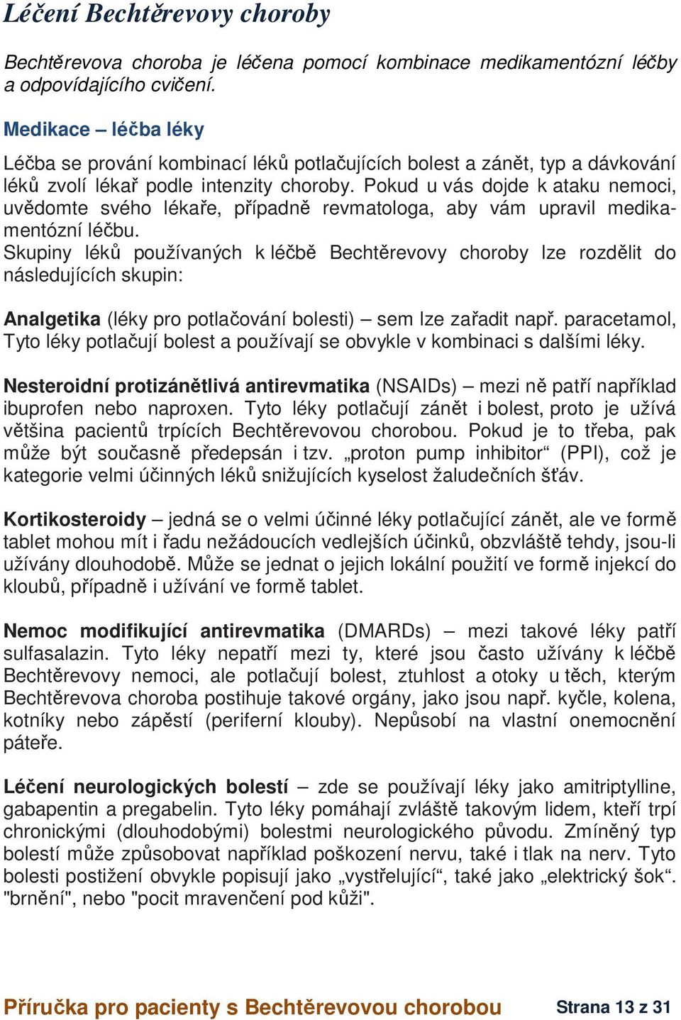 Pokud u vás dojde k ataku nemoci, uvědomte svého lékaře, případně revmatologa, aby vám upravil medikamentózní léčbu.