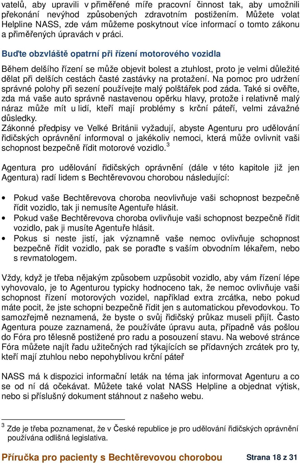 Buďte obzvláště opatrní při řízení motorového vozidla Během delšího řízení se může objevit bolest a ztuhlost, proto je velmi důležité dělat při delších cestách časté zastávky na protažení.