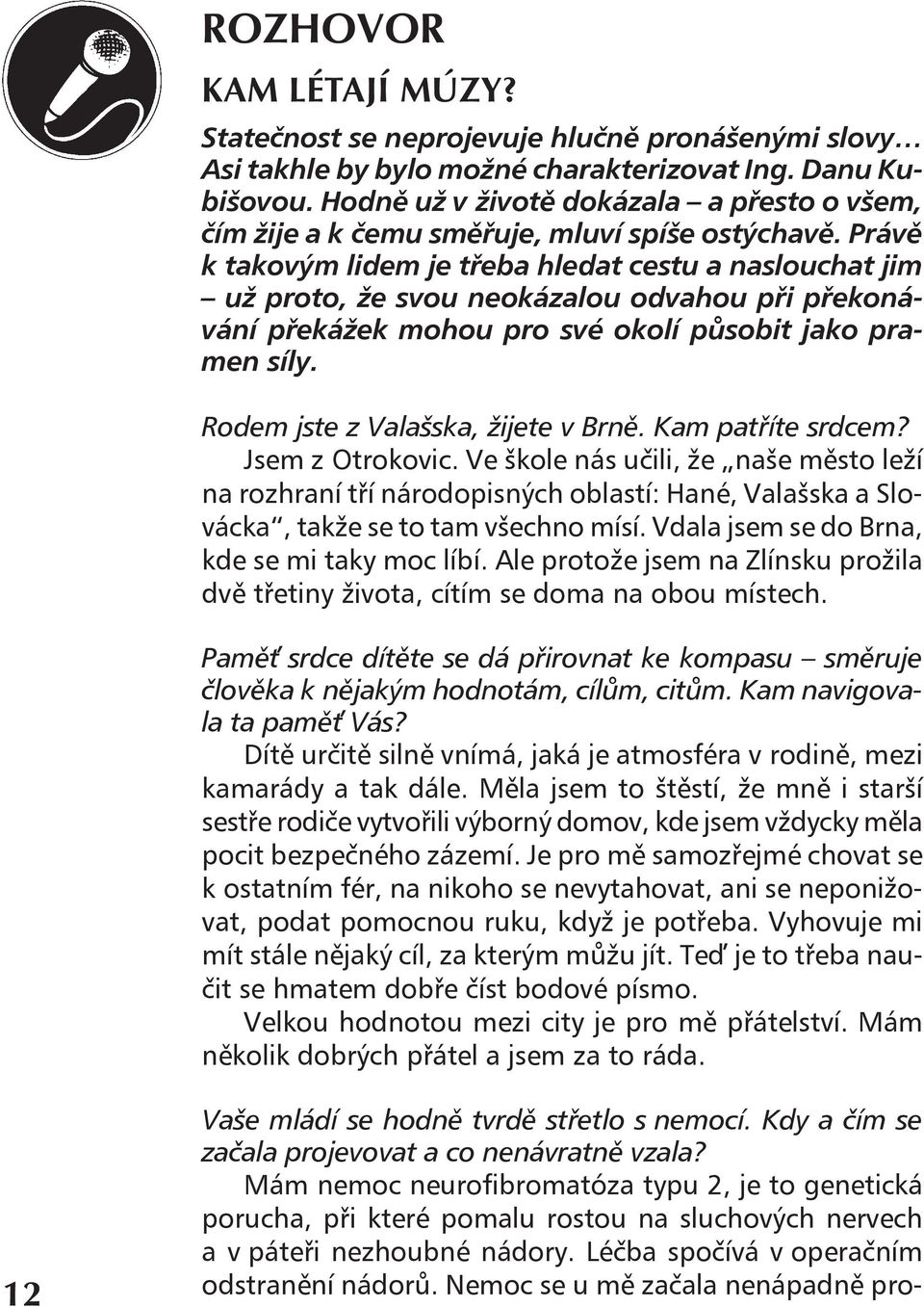 Právě k takovým lidem je třeba hledat cestu a naslouchat jim už proto, že svou neokázalou odvahou při překonávání překážek mohou pro své okolí působit jako pramen síly.