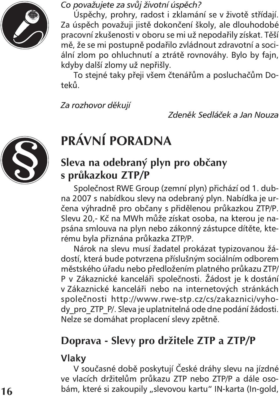 Těší mě, že se mi postupně podařilo zvládnout zdravotní a sociální zlom po ohluchnutí a ztrátě rovnováhy. Bylo by fajn, kdyby další zlomy už nepřišly.