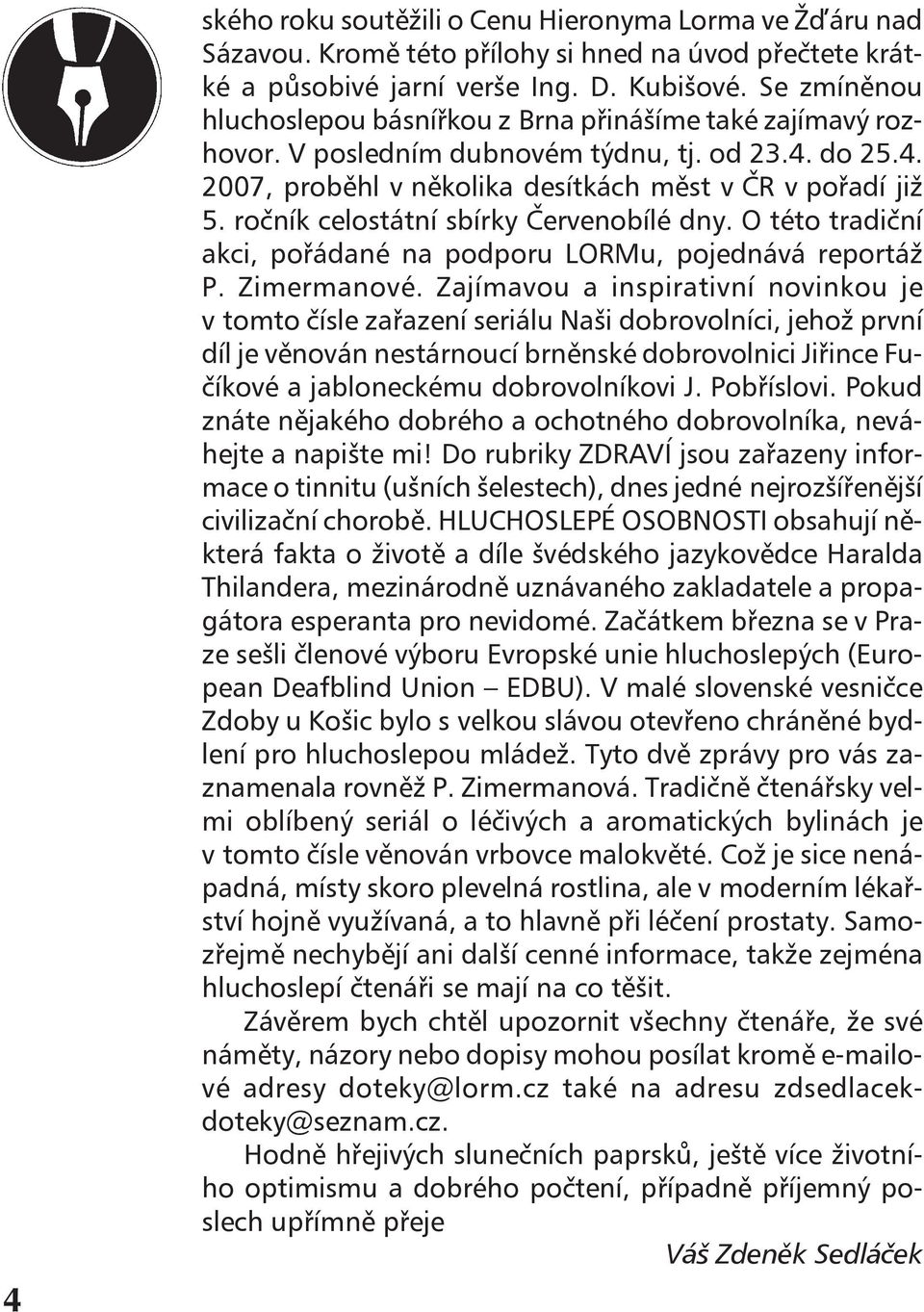 ročník celostátní sbírky Červenobílé dny. O této tradiční akci, pořádané na podporu LORMu, pojednává reportáž P. Zimermanové.