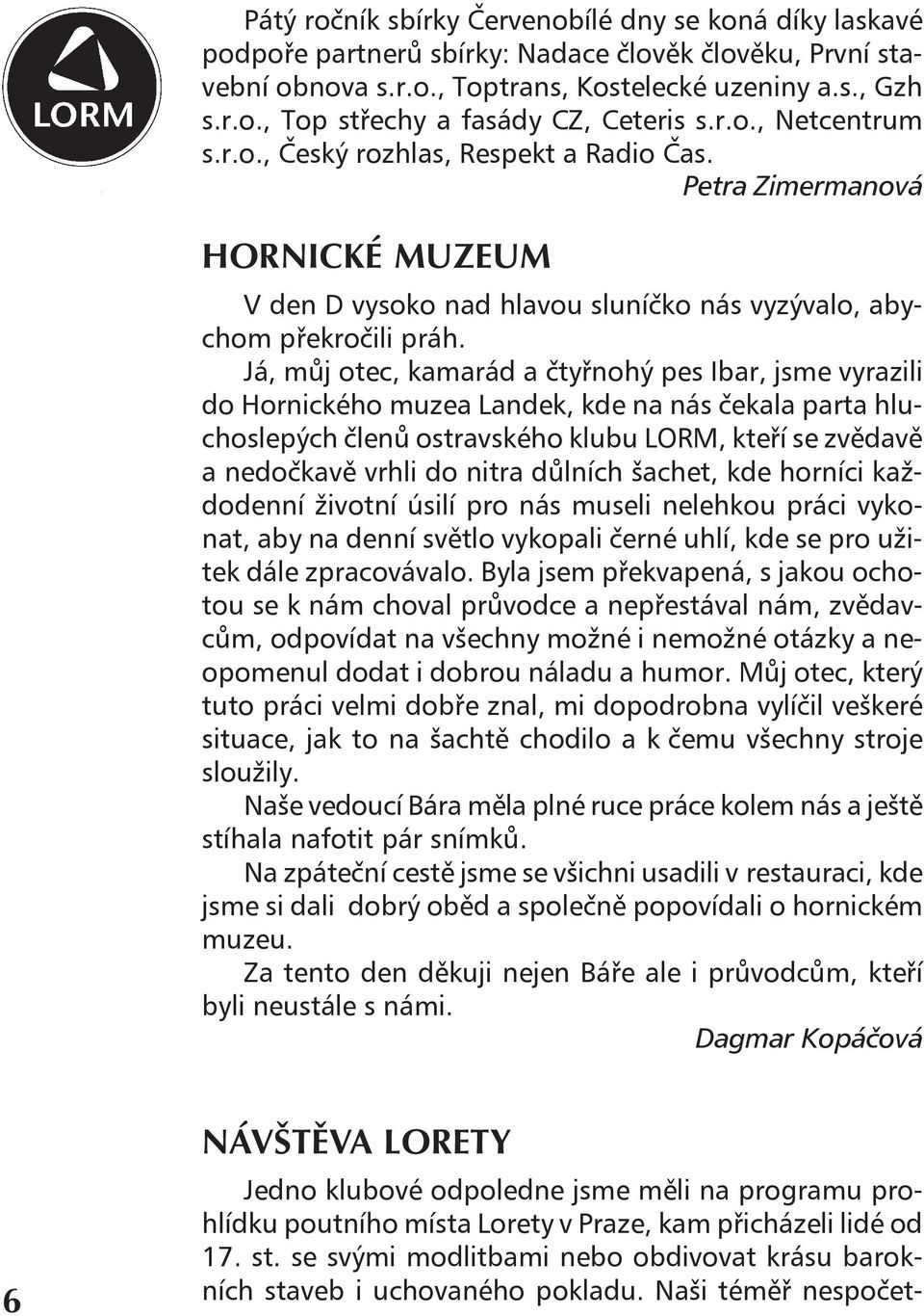 Já, můj otec, kamarád a čtyřnohý pes Ibar, jsme vyrazili do Hornického muzea Landek, kde na nás čekala parta hluchoslepých členů ostravského klubu LORM, kteří se zvědavě a nedočkavě vrhli do nitra