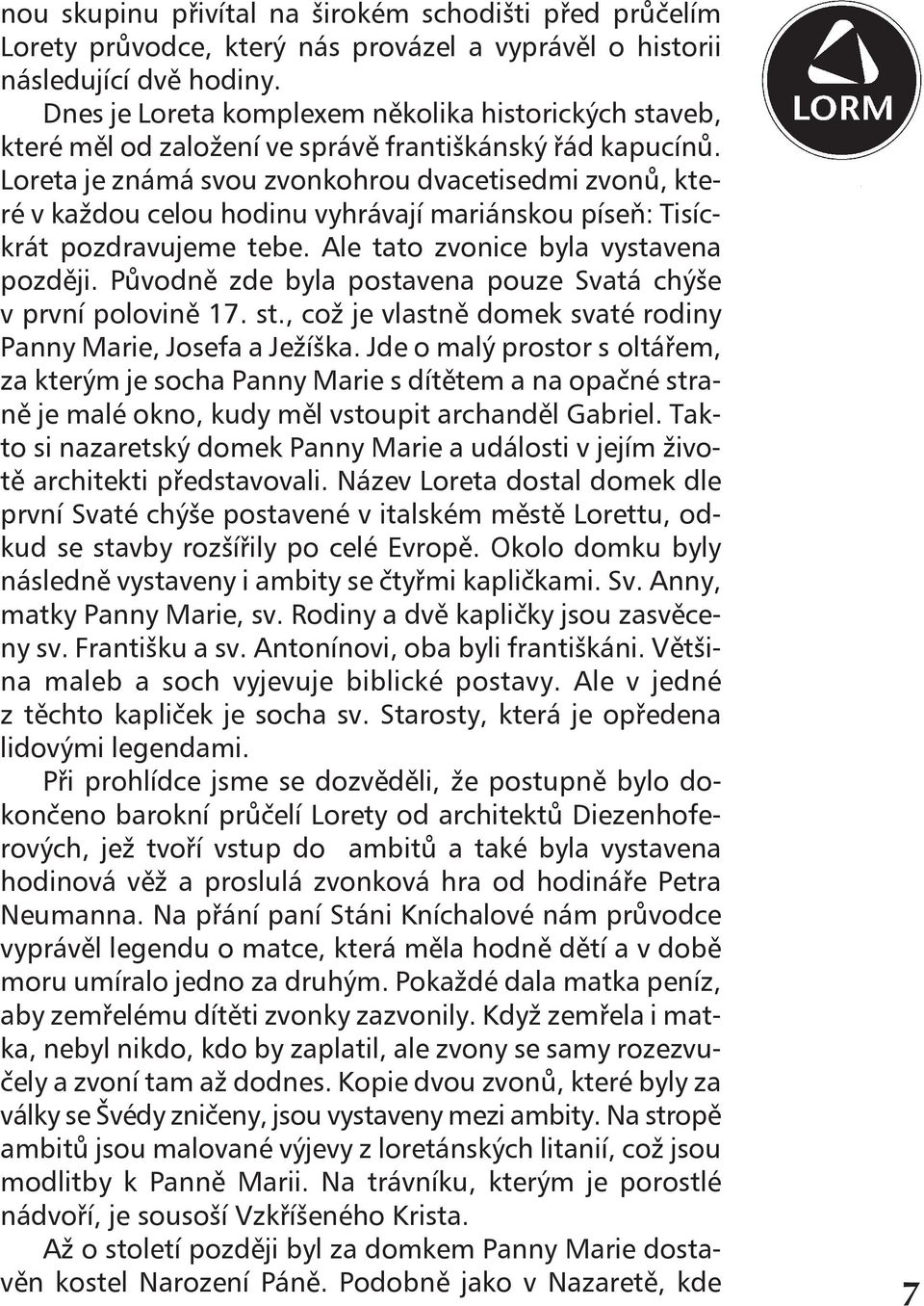 Loreta je známá svou zvonkohrou dvacetisedmi zvonů, které v každou celou hodinu vyhrávají mariánskou píseň: Tisíckrát pozdravujeme tebe. Ale tato zvonice byla vystavena později.