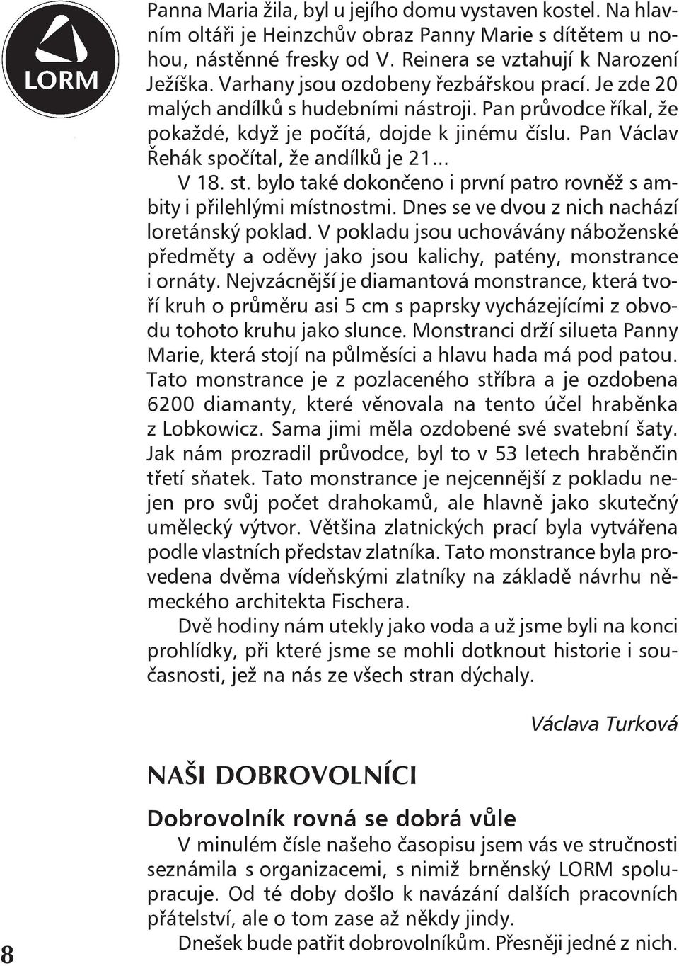 Pan Václav Řehák spočítal, že andílků je 21... V 18. st. bylo také dokončeno i první patro rovněž s ambity i přilehlými místnostmi. Dnes se ve dvou z nich nachází loretánský poklad.