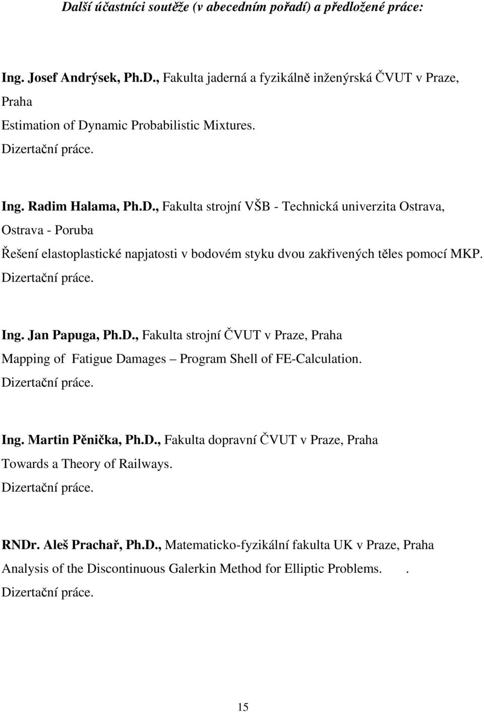 Dizertační práce. Ing. Jan Papuga, Ph.D., Fakulta strojní ČVUT v Praze, Praha Mapping of Fatigue Damages Program Shell of FE-Calculation. Dizertační práce. Ing. Martin Pěnička, Ph.D., Fakulta dopravní ČVUT v Praze, Praha Towards a Theory of Railways.