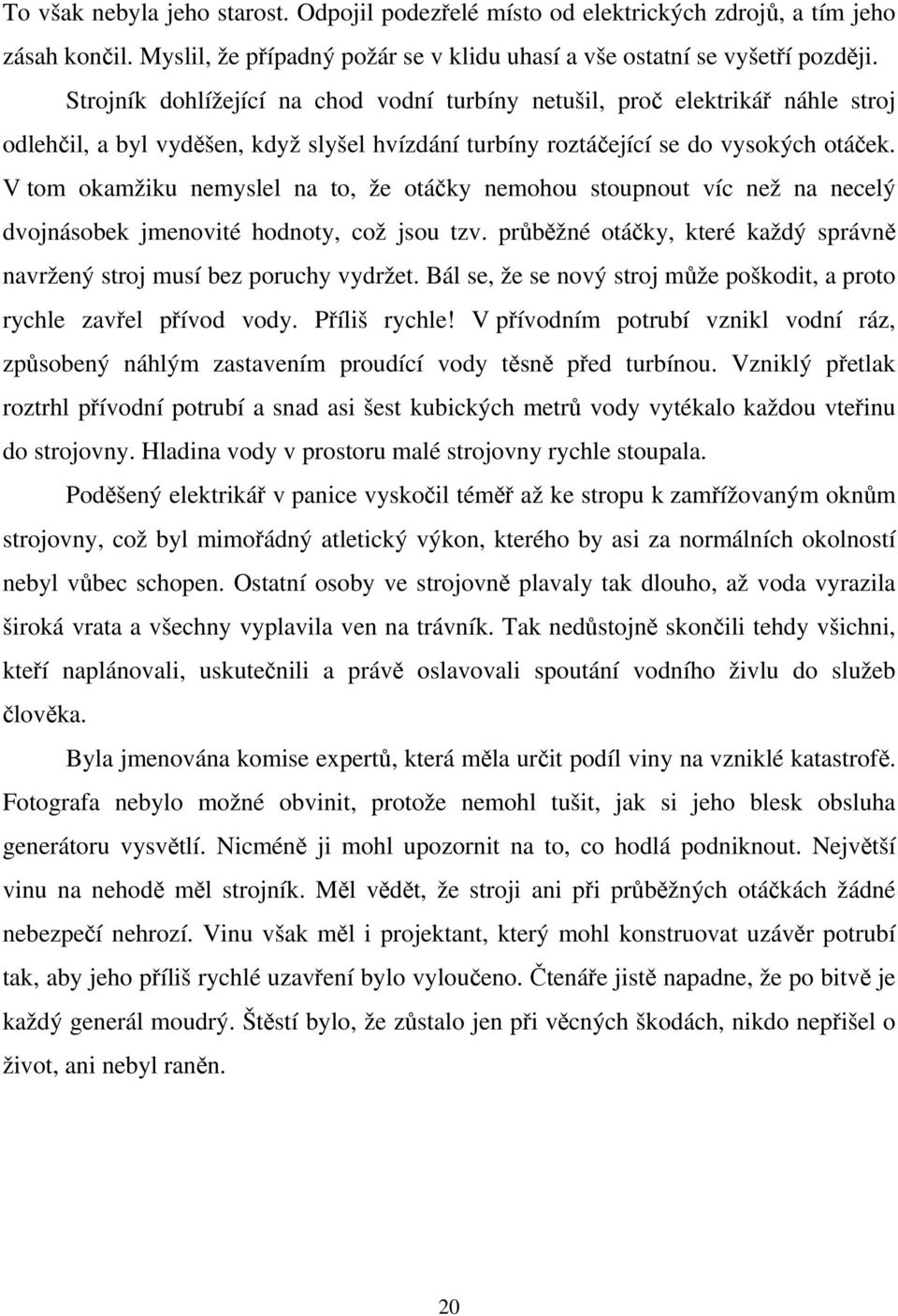 V tom okamžiku nemyslel na to, že otáčky nemohou stoupnout víc než na necelý dvojnásobek jmenovité hodnoty, což jsou tzv. průběžné otáčky, které každý správně navržený stroj musí bez poruchy vydržet.