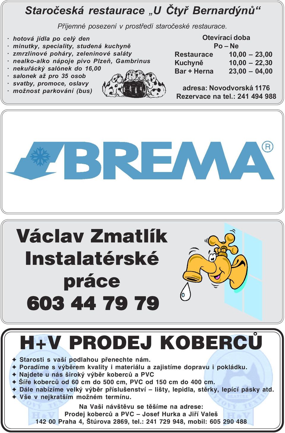 promoce, oslavy možnost parkování (bus) Otevírací doba Po Ne Restaurace 10,00 23,00 Kuchyně 10,00 22,30 Bar + Herna 23,00 04,00 adresa: Novodvorská 1176 Rezervace na tel.