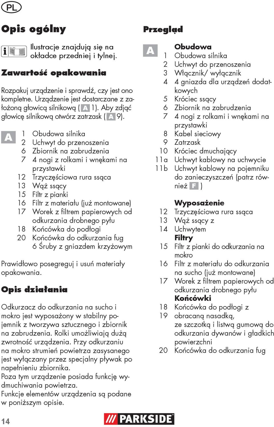 1 Obudowa silnika 2 Uchwyt do przenoszenia 6 Zbiornik na zabrudzenia 7 4 nogi z rolkami i wnękami na przystawki 12 Trzyczęściowa rura ssąca 13 Wąż ssący 15 Filtr z pianki 16 Filtr z materiału (już