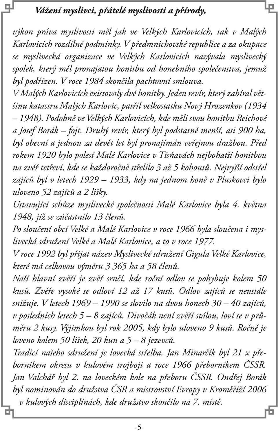 V roce 1984 skončila pachtovní smlouva. V Malých Karlovicích existovaly dvě honitby. Jeden revír, který zabíral většinu katastru Malých Karlovic, patřil velkostatku Nový Hrozenkov (1934 1948).