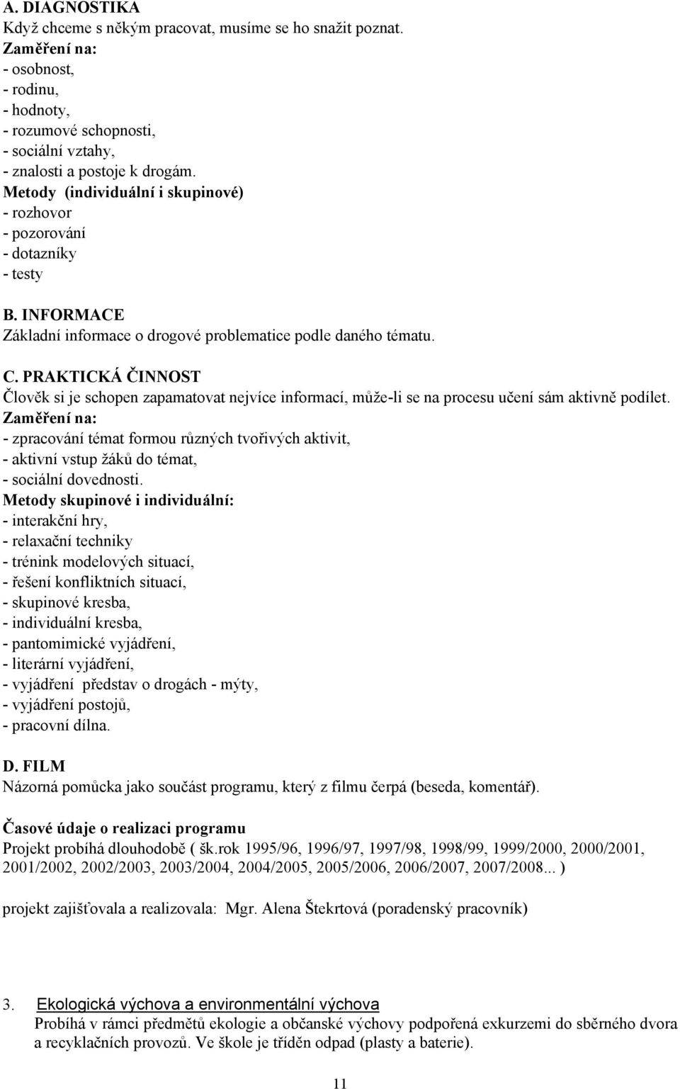 PRAKTICKÁ ČINNOST Člověk si je schopen zapamatovat nejvíce informací, může-li se na procesu učení sám aktivně podílet.