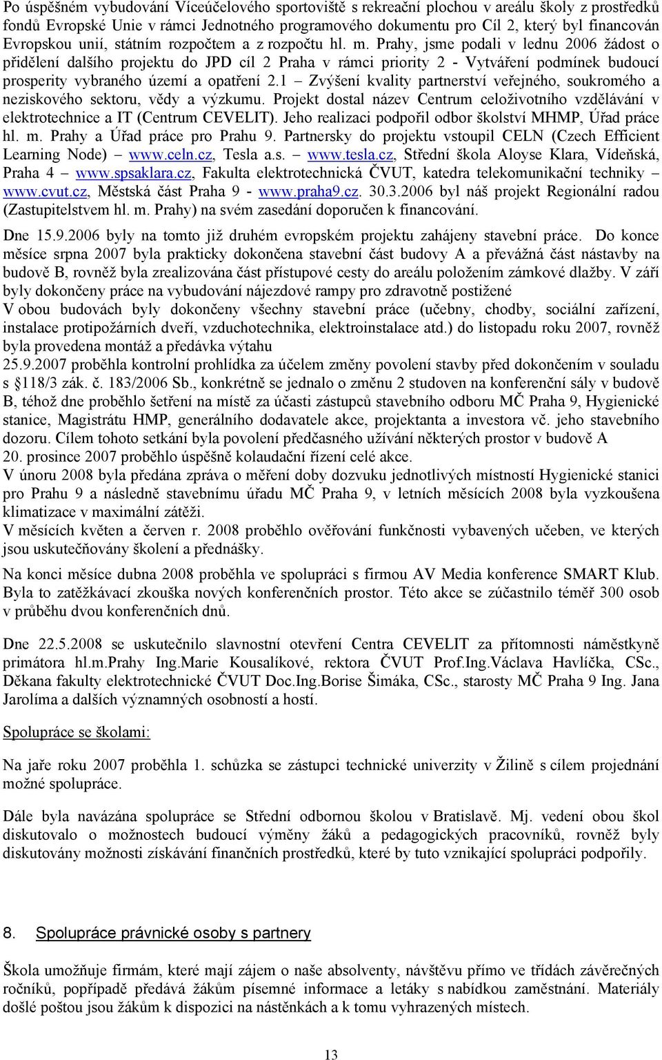 Prahy, jsme podali v lednu 2006 žádost o přidělení dalšího projektu do JPD cíl 2 Praha v rámci priority 2 - Vytváření podmínek budoucí prosperity vybraného území a opatření 2.