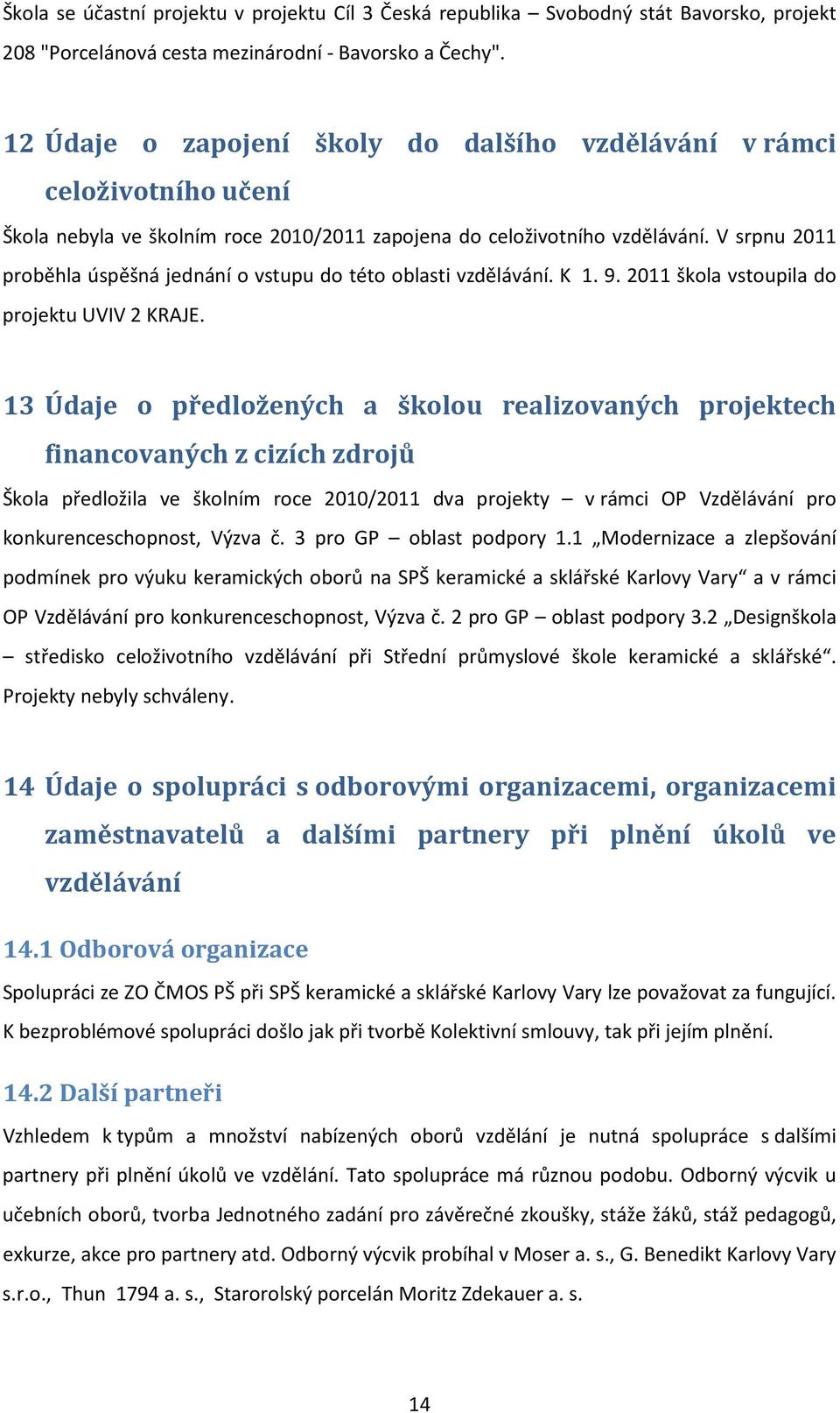 V srpnu 2011 proběhla úspěšná jednání o vstupu do této oblasti vzdělávání. K 1. 9. 2011 škola vstoupila do projektu UVIV 2 KRAJE.