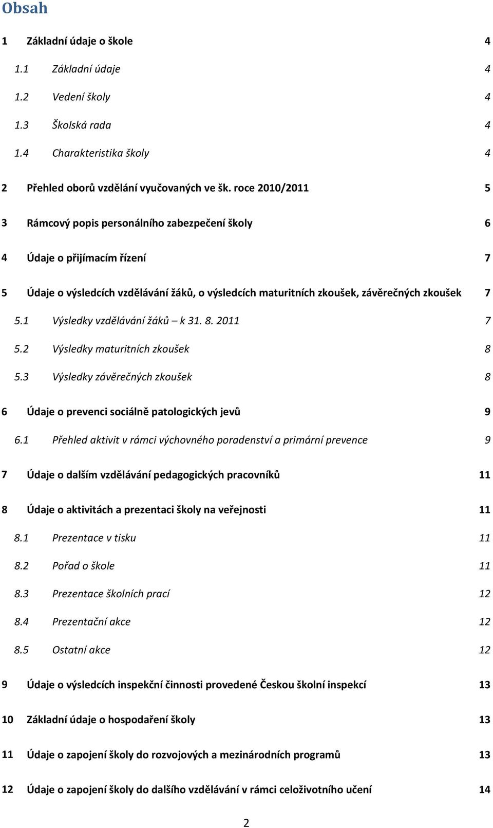 1 Výsledky vzdělávání žáků k 31. 8. 2011 5.2 Výsledky maturitních zkoušek 5.3 Výsledky závěrečných zkoušek 7 7 8 8 6 Údaje o prevenci sociálně patologických jevů 6.