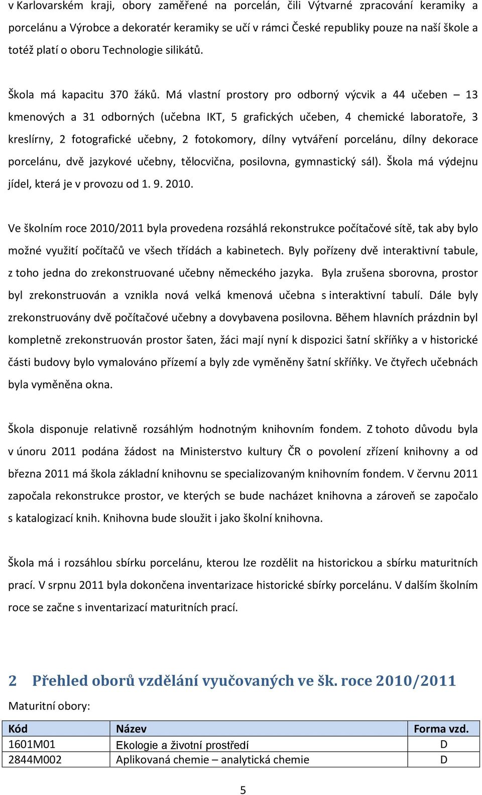 Má vlastní prostory pro odborný výcvik a 44 učeben 13 kmenových a 31 odborných (učebna IKT, 5 grafických učeben, 4 chemické laboratoře, 3 kreslírny, 2 fotografické učebny, 2 fotokomory, dílny