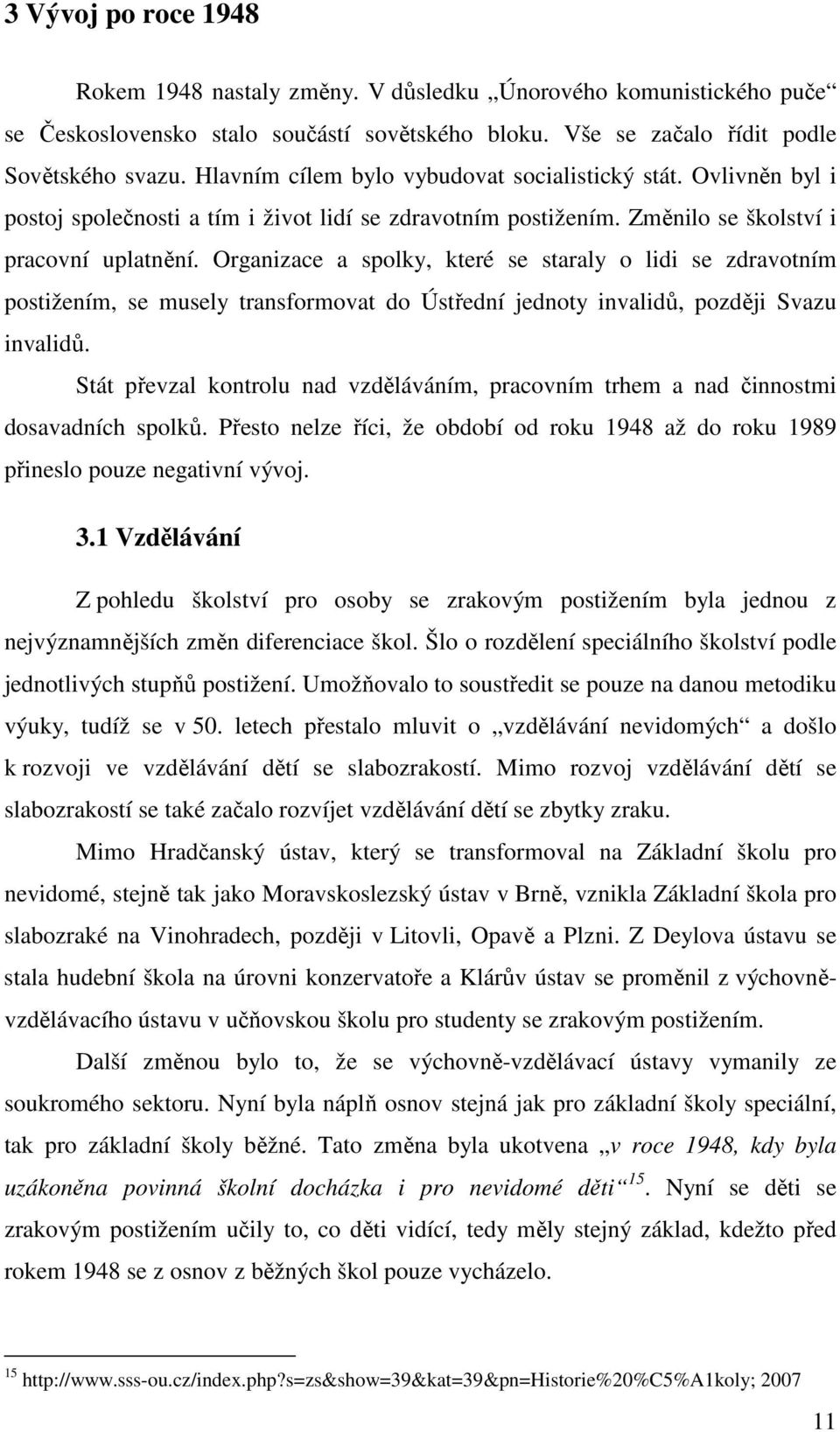 Organizace a spolky, které se staraly o lidi se zdravotním postižením, se musely transformovat do Ústřední jednoty invalidů, později Svazu invalidů.