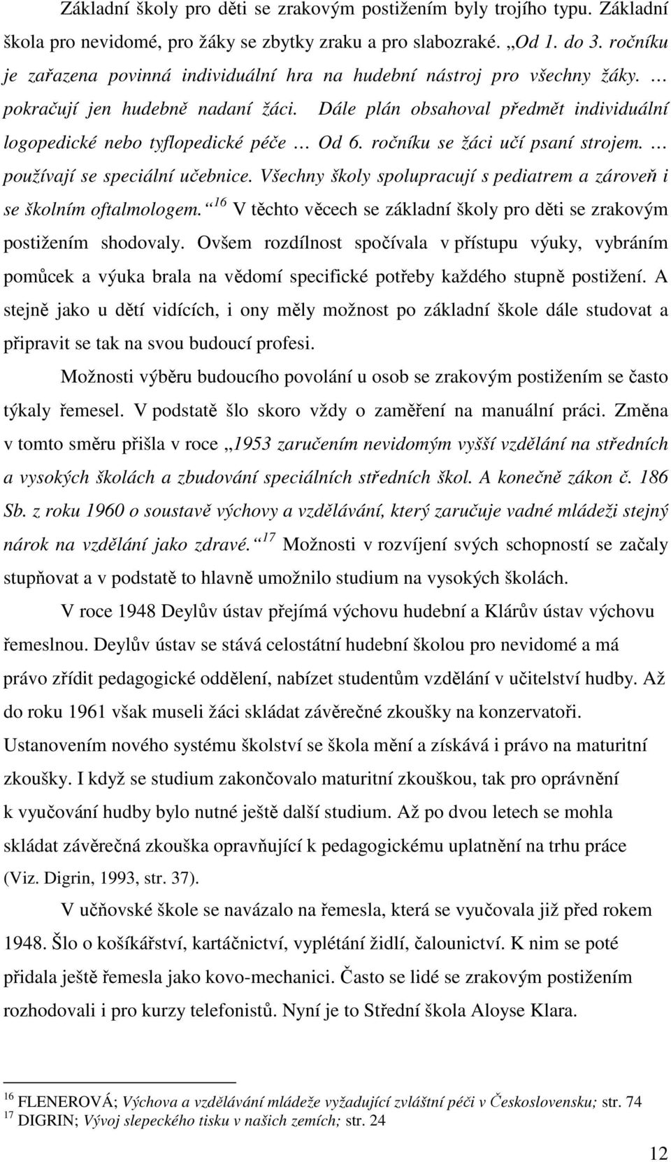 ročníku se žáci učí psaní strojem. používají se speciální učebnice. Všechny školy spolupracují s pediatrem a zároveň i se školním oftalmologem.