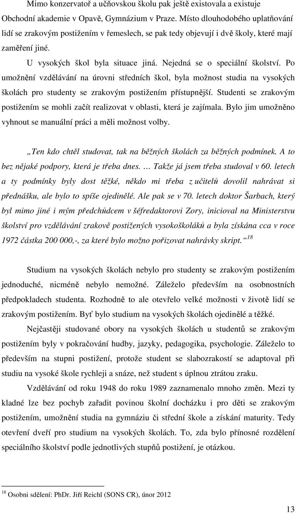 Po umožnění vzdělávání na úrovni středních škol, byla možnost studia na vysokých školách pro studenty se zrakovým postižením přístupnější.