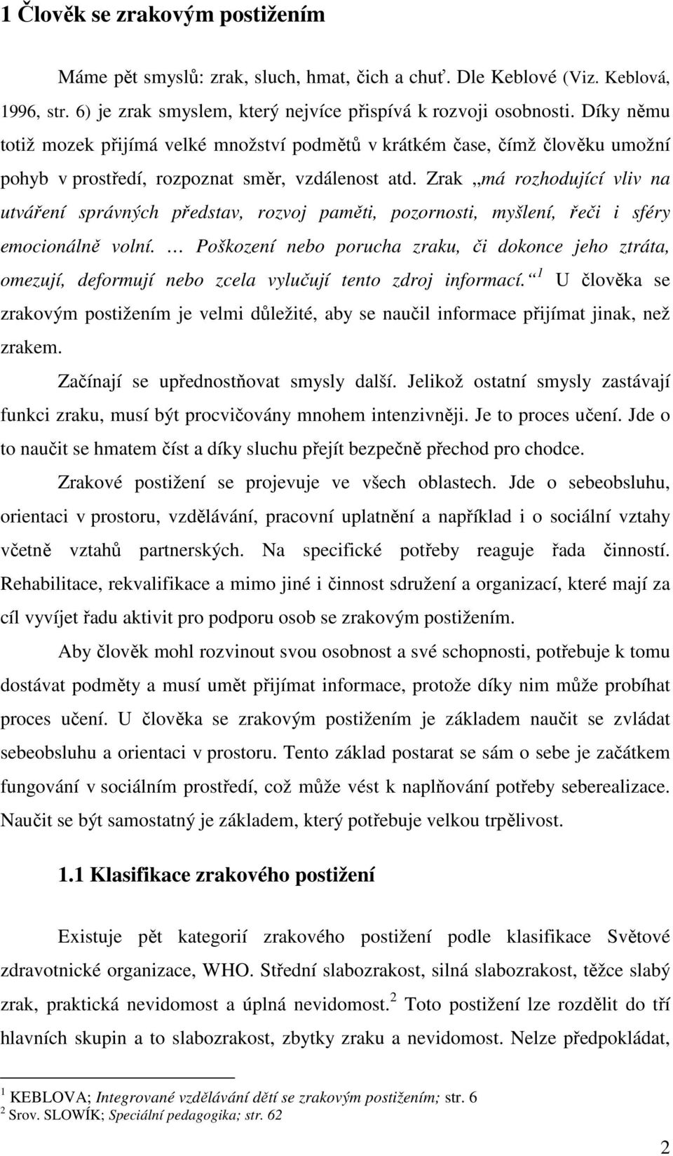 Zrak má rozhodující vliv na utváření správných představ, rozvoj paměti, pozornosti, myšlení, řeči i sféry emocionálně volní.