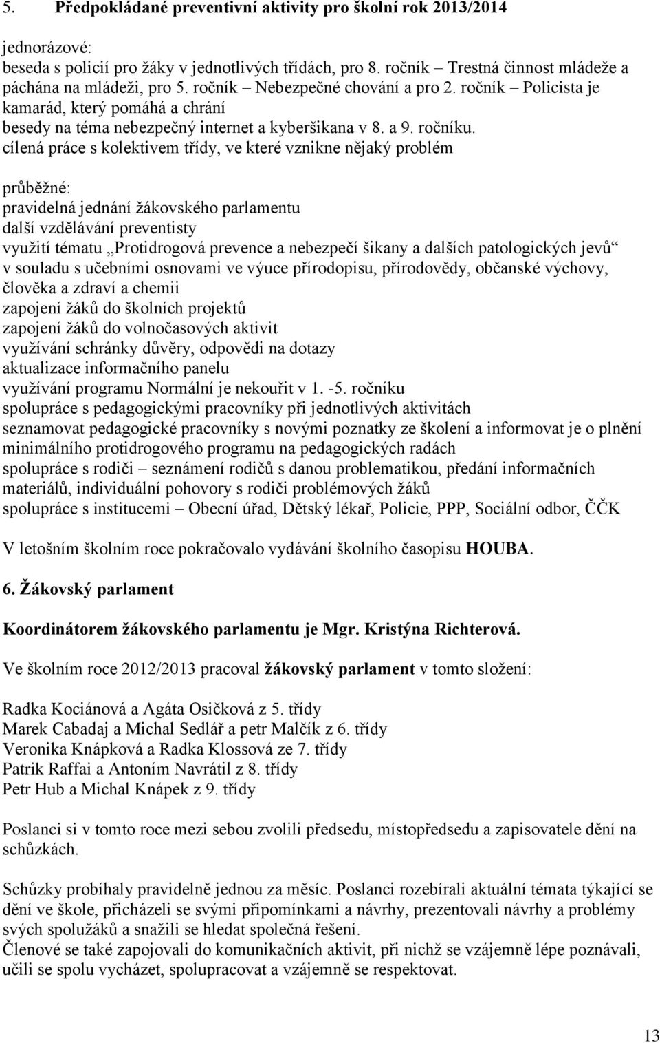 cílená práce s kolektivem třídy, ve které vznikne nějaký problém průběžné: pravidelná jednání žákovského parlamentu další vzdělávání preventisty využití tématu Protidrogová prevence a nebezpečí