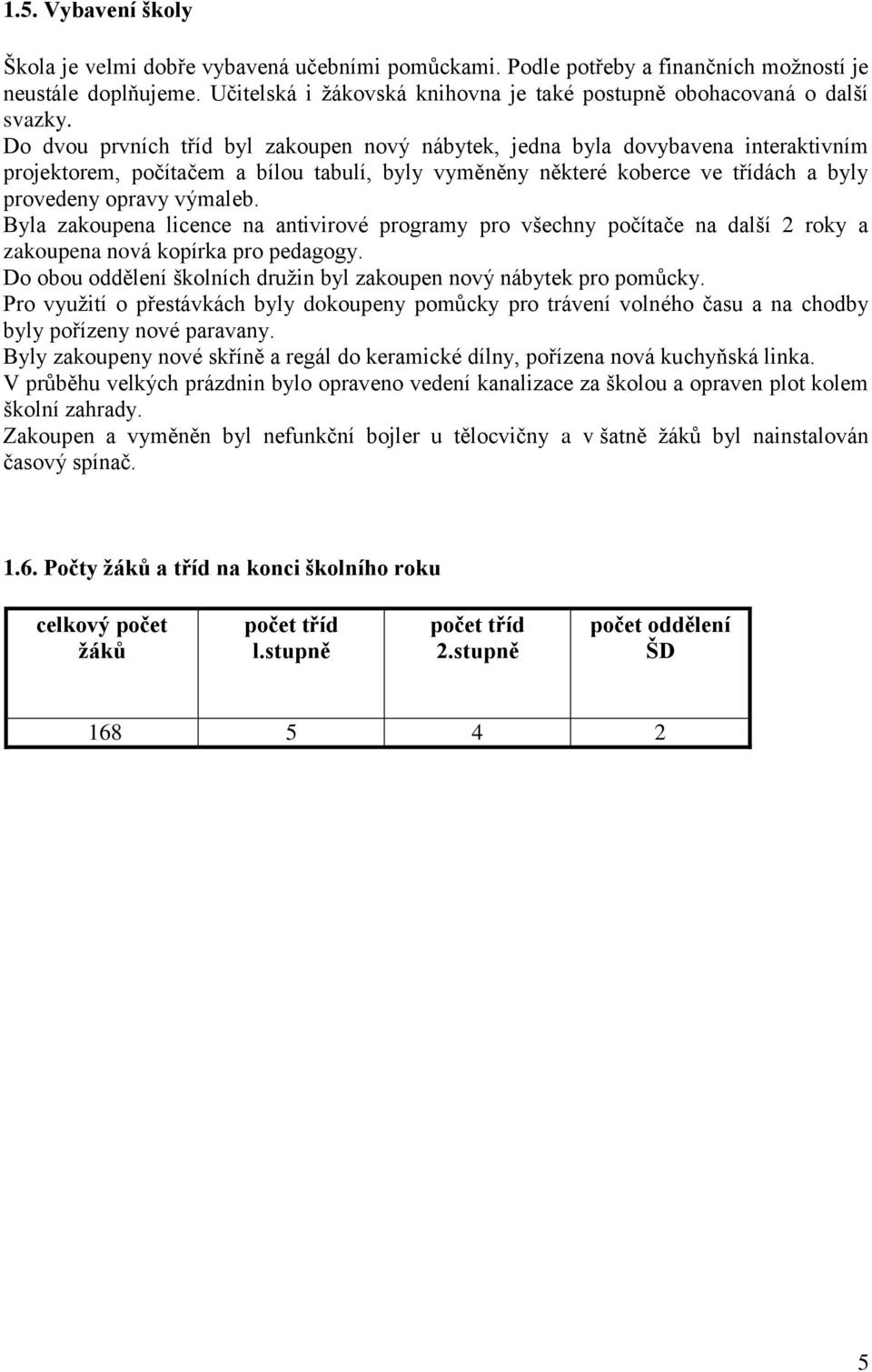 Do dvou prvních tříd byl zakoupen nový nábytek, jedna byla dovybavena interaktivním projektorem, počítačem a bílou tabulí, byly vyměněny některé koberce ve třídách a byly provedeny opravy výmaleb.