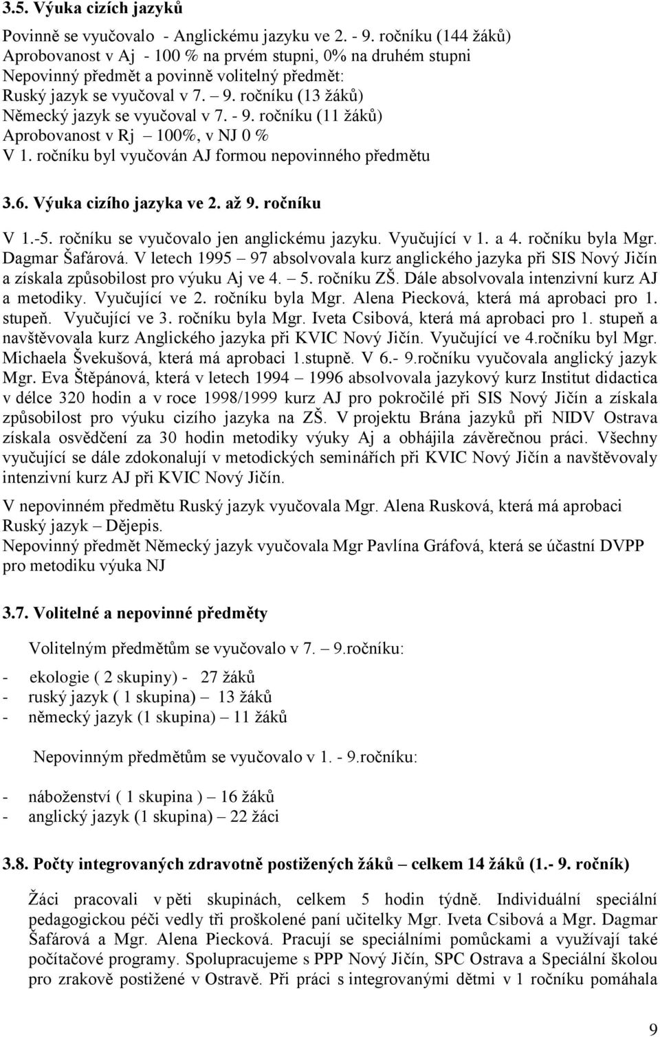 ročníku (13 žáků) Německý jazyk se vyučoval v 7. - 9. ročníku (11 žáků) Aprobovanost v Rj 100%, v NJ 0 % V 1. ročníku byl vyučován AJ formou nepovinného předmětu 3.6. Výuka cizího jazyka ve 2. až 9.