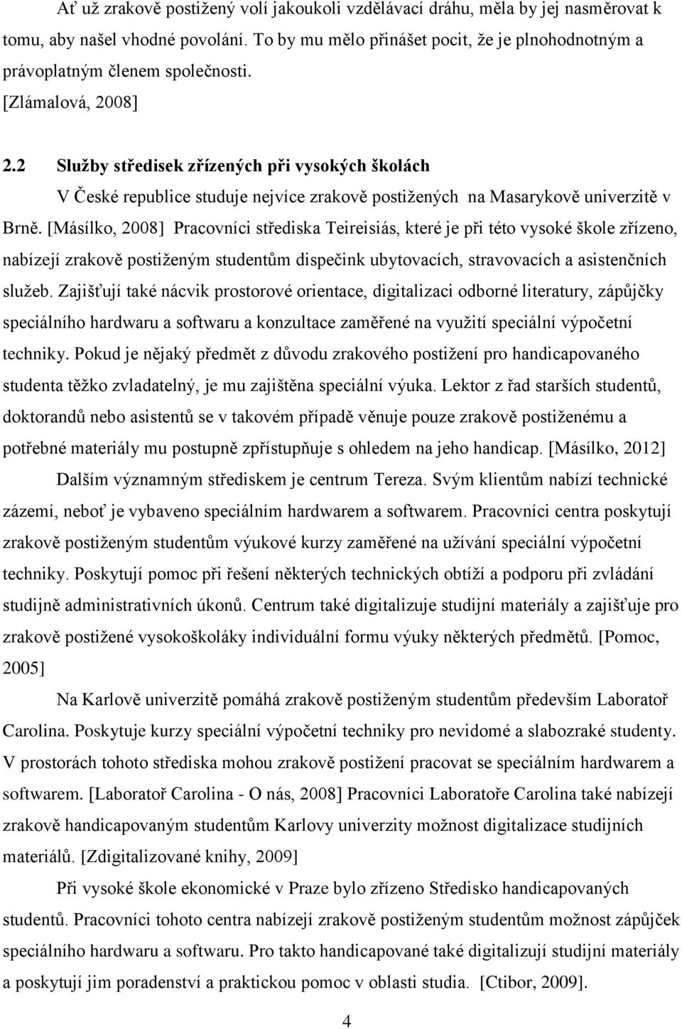 [Másílko, 2008] Pracovníci střediska Teireisiás, které je při této vysoké škole zřízeno, nabízejí zrakově postiţeným studentům dispečink ubytovacích, stravovacích a asistenčních sluţeb.