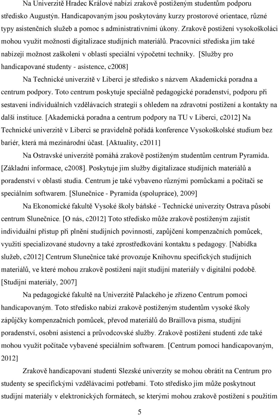 Zrakově postiţení vysokoškoláci mohou vyuţít moţnosti digitalizace studijních materiálů. Pracovníci střediska jim také nabízejí moţnost zaškolení v oblasti speciální výpočetní techniky.