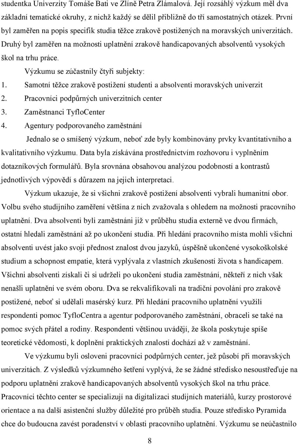 Výzkumu se zúčastnily čtyři subjekty: 1. Samotní těţce zrakově postiţení studenti a absolventi moravských univerzit 2. Pracovníci podpůrných univerzitních center 3. Zaměstnanci TyfloCenter 4.