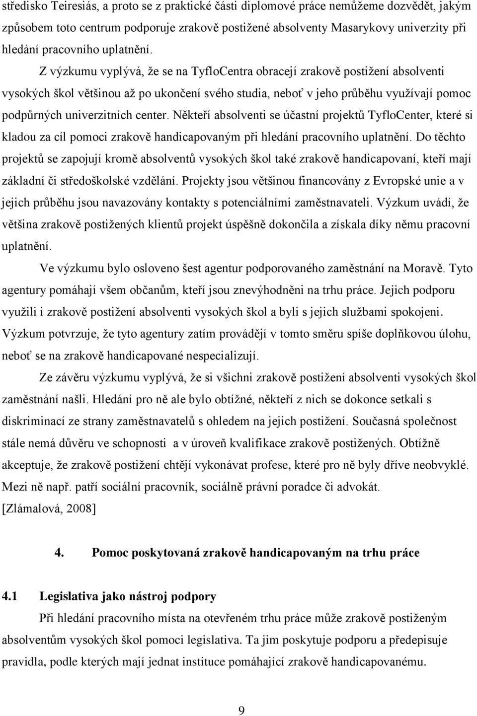 Z výzkumu vyplývá, ţe se na TyfloCentra obracejí zrakově postiţení absolventi vysokých škol většinou aţ po ukončení svého studia, neboť v jeho průběhu vyuţívají pomoc podpůrných univerzitních center.