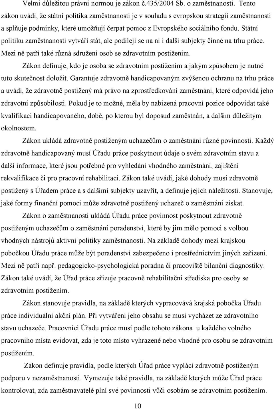 Státní politiku zaměstnanosti vytváří stát, ale podílejí se na ní i další subjekty činné na trhu práce. Mezi ně patří také různá sdruţení osob se zdravotním postiţením.