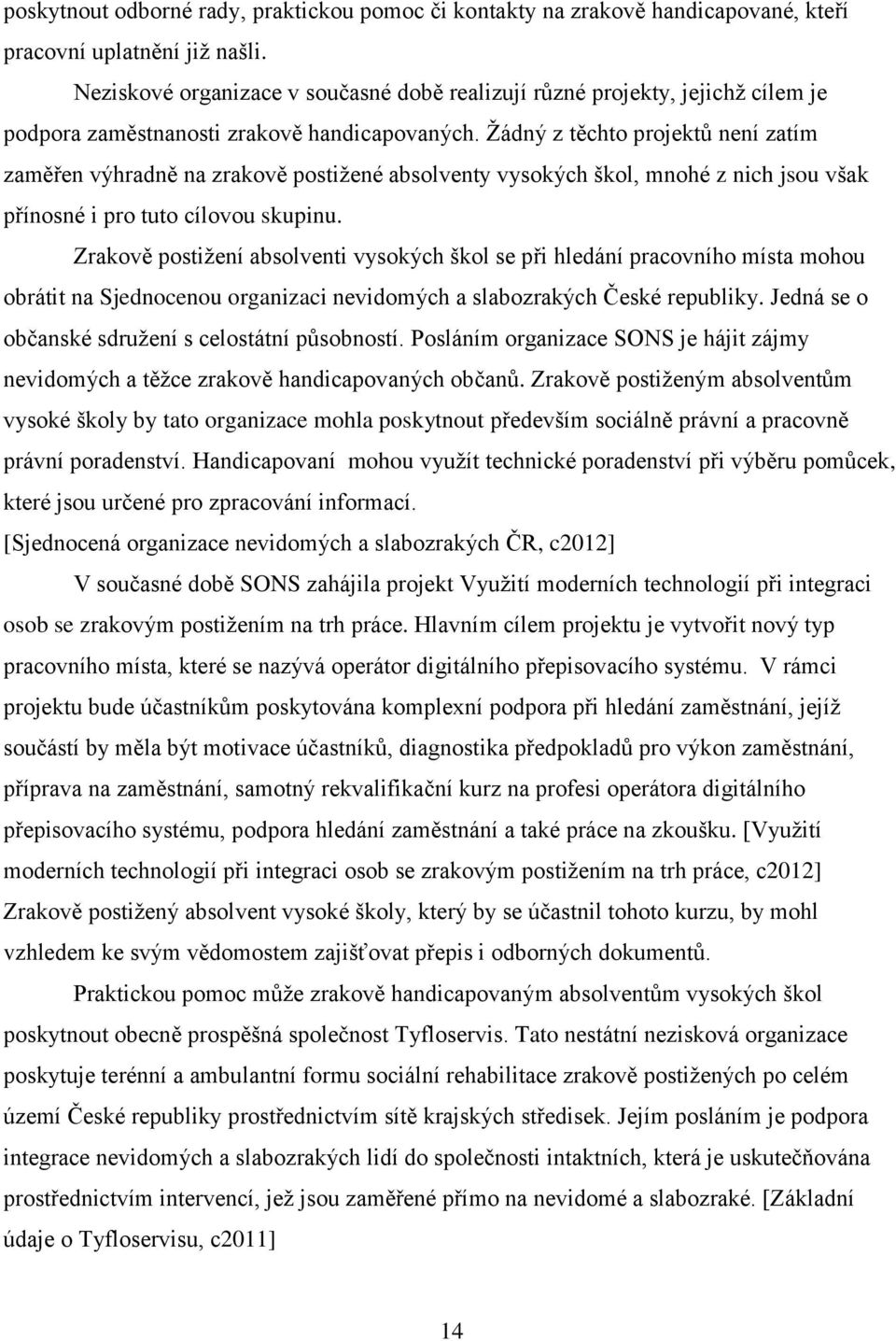 Ţádný z těchto projektů není zatím zaměřen výhradně na zrakově postiţené absolventy vysokých škol, mnohé z nich jsou však přínosné i pro tuto cílovou skupinu.