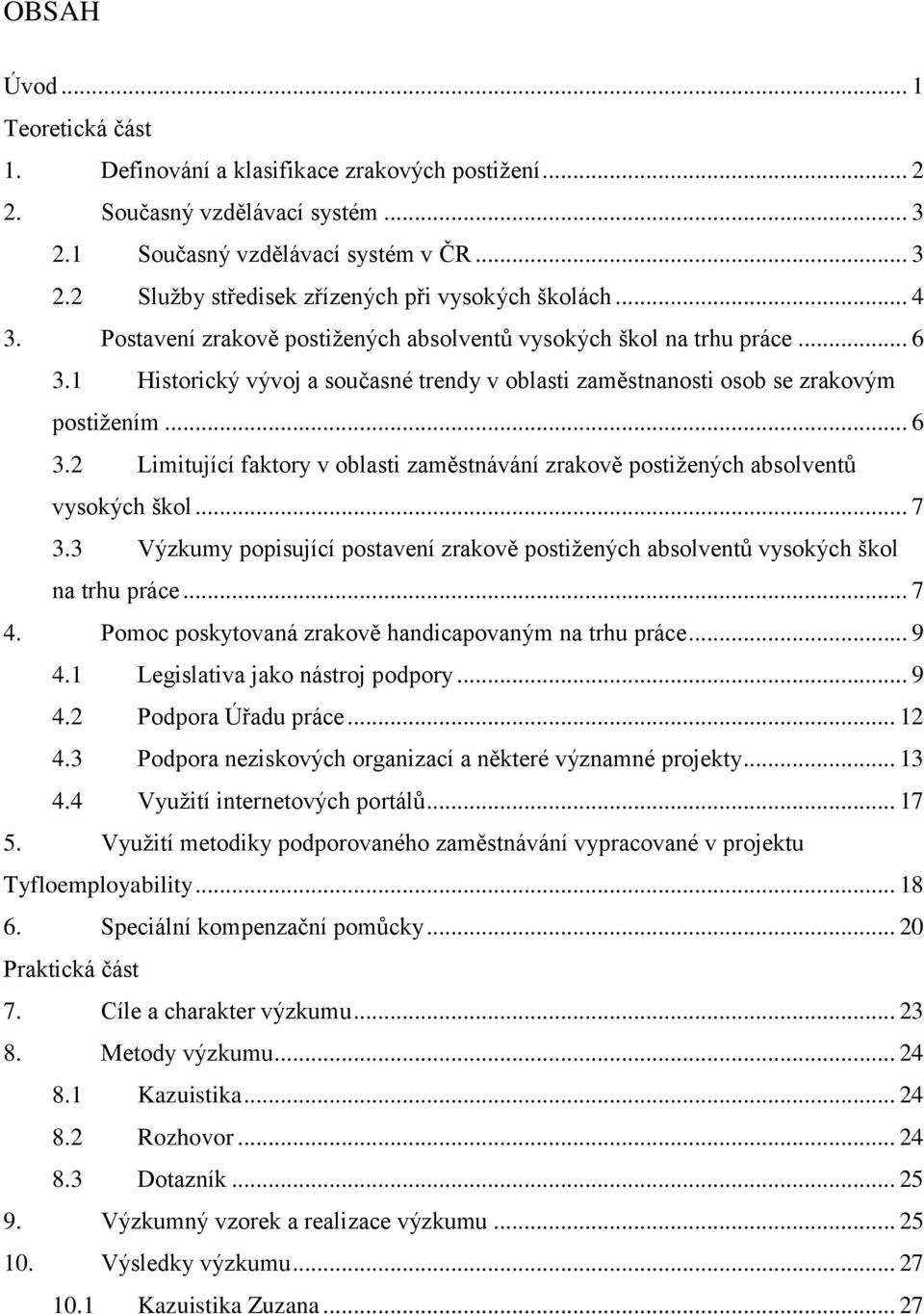 .. 7 3.3 Výzkumy popisující postavení zrakově postiţených absolventů vysokých škol na trhu práce... 7 4. Pomoc poskytovaná zrakově handicapovaným na trhu práce... 9 4.