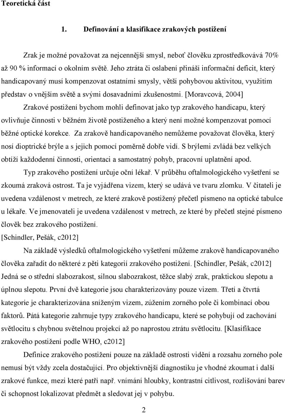 [Moravcová, 2004] Zrakové postiţení bychom mohli definovat jako typ zrakového handicapu, který ovlivňuje činnosti v běţném ţivotě postiţeného a který není moţné kompenzovat pomocí běţné optické