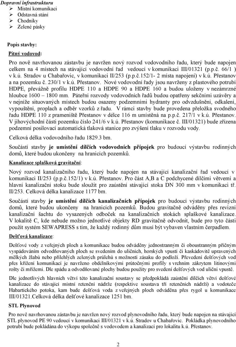 230/1 v k.ú. Přestanov. Nové vodovodní řady jsou navrženy z plastového potrubí HDPE, převážně profilu HDPE 110 a HDPE 90 a HDPE 160 a budou uloženy v nezámrzné hloubce 1600 1800 mm.