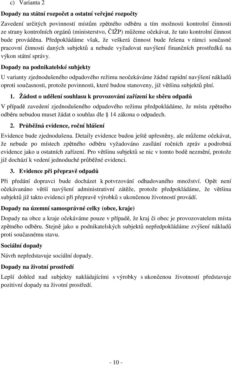 Předpokládáme však, že veškerá činnost bude řešena v rámci současné pracovní činnosti daných subjektů a nebude vyžadovat navýšení finančních prostředků na výkon státní správy.