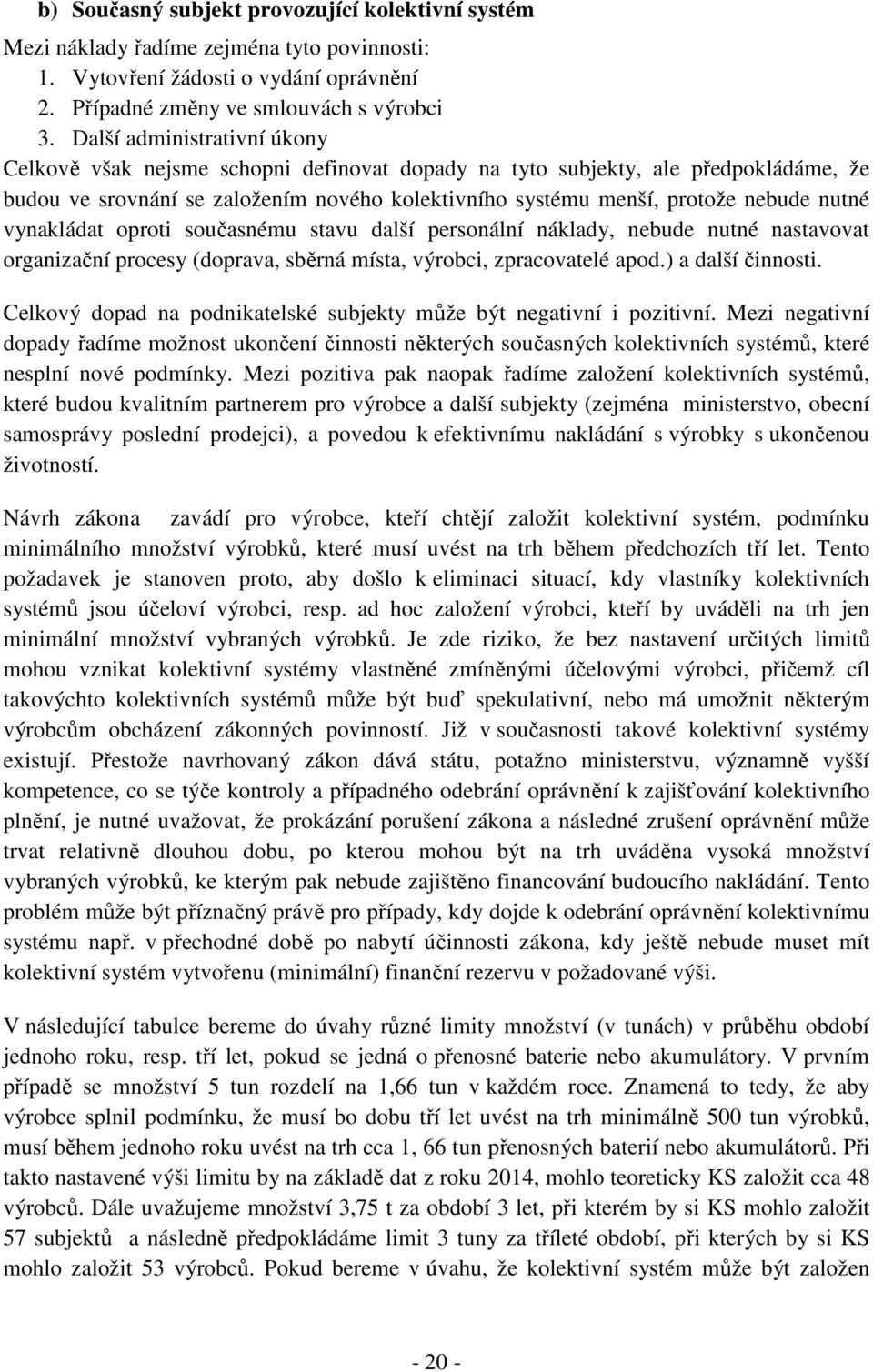 vynakládat oproti současnému stavu další personální náklady, nebude nutné nastavovat organizační procesy (doprava, sběrná místa, výrobci, zpracovatelé apod.) a další činnosti.