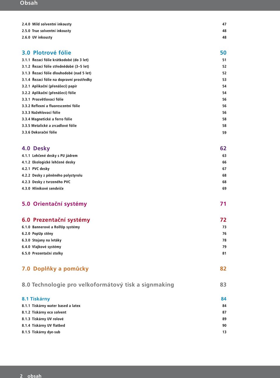 3.3 Nažehlovací fólie 56 3.3.4 Magnetické a ferro fólie 58 3.3.5 Metalické a zrcadlové fólie 58 3.3.6 Dekorační fólie 59 4.0 Desky 62 4.1.1 Lehčené desky s PU jádrem 63 4.1.2 Ekologické lehčené desky 66 4.