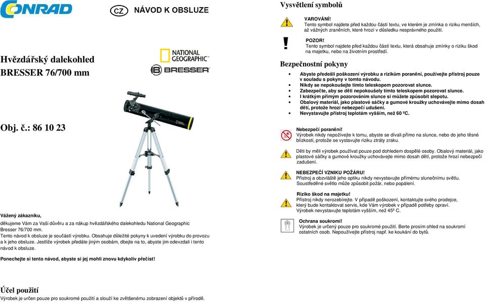 Bezpečnostní pokyny Abyste předešli poškození výrobku a rizikům poranění, používejte přístroj pouze v souladu s pokyny v tomto návodu. Nikdy se nepokoušejte tímto teleskopem pozorovat slunce.
