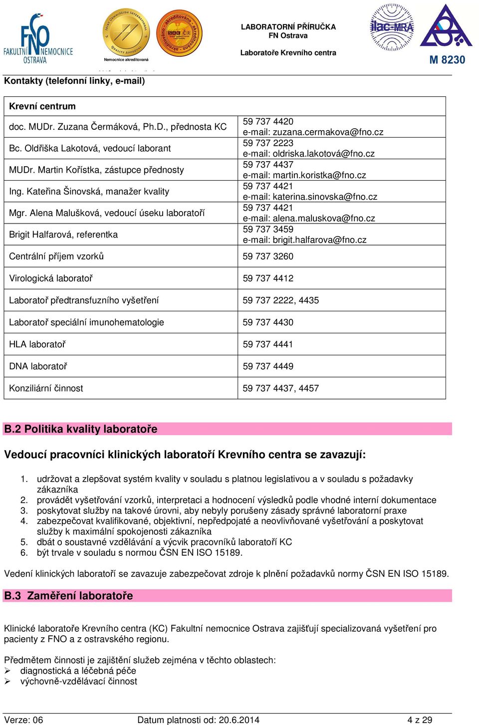 Alena Malušková, vedoucí úseku laboratoří Brigit Halfarová, referentka Centrální příjem vzorků 59 737 3260 Virologická laboratoř 59 737 4412 59 737 4420 e-mail: zuzana.cermakova@fno.